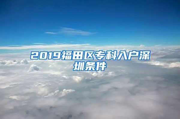 2019福田区专科入户深圳条件