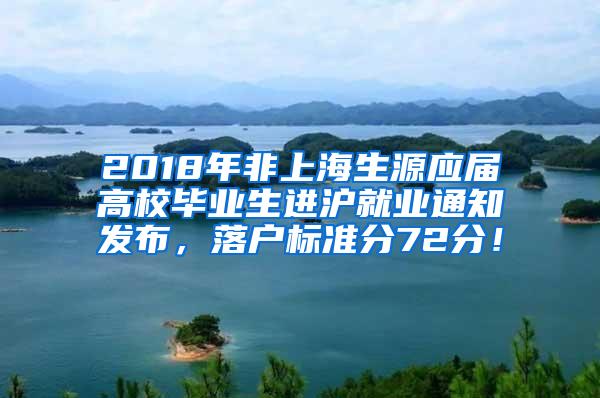 2018年非上海生源应届高校毕业生进沪就业通知发布，落户标准分72分！