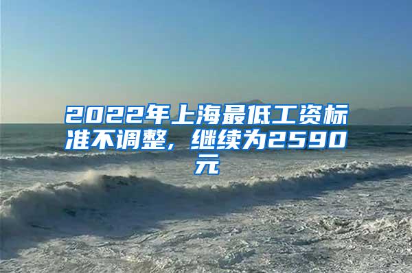 2022年上海最低工资标准不调整, 继续为2590元