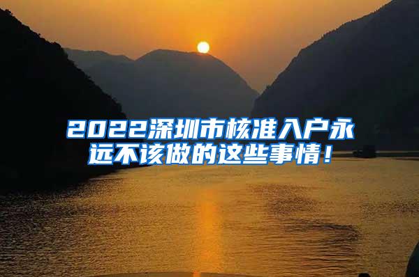 2022深圳市核准入户永远不该做的这些事情！