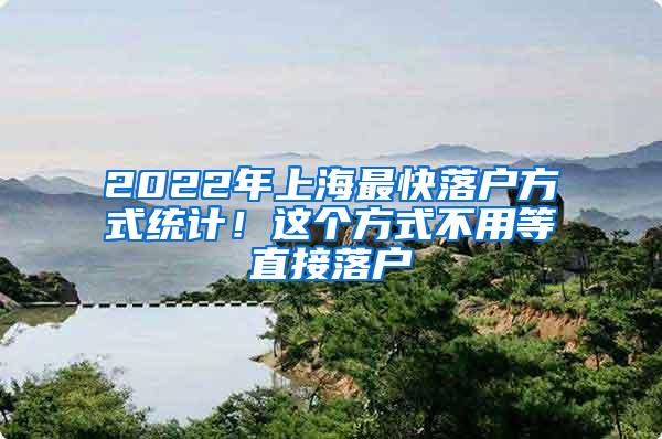 2022年上海最快落户方式统计！这个方式不用等直接落户