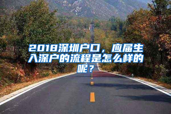 2018深圳户口，应届生入深户的流程是怎么样的呢？