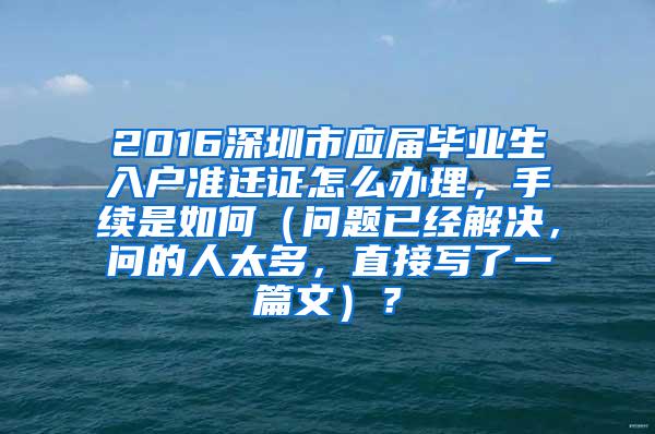 2016深圳市应届毕业生入户准迁证怎么办理，手续是如何（问题已经解决，问的人太多，直接写了一篇文）？