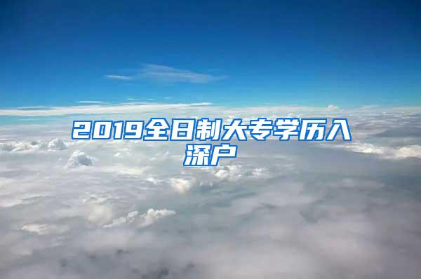 2019全日制大专学历入深户