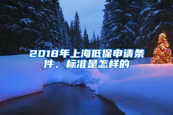 2018年上海低保申请条件、标准是怎样的