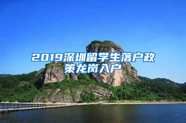 2019深圳留学生落户政策龙岗入户