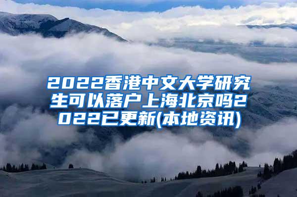 2022香港中文大学研究生可以落户上海北京吗2022已更新(本地资讯)