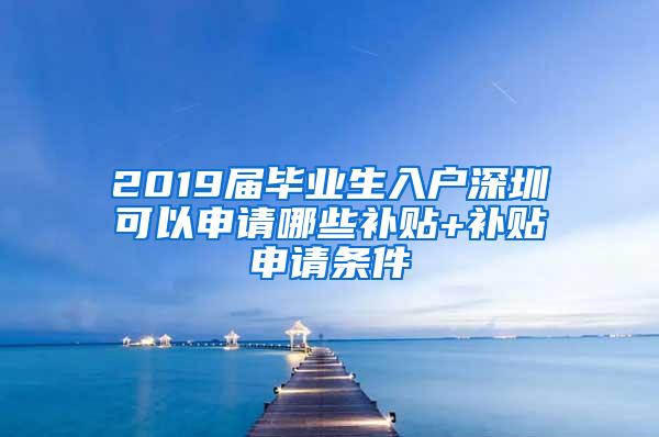 2019届毕业生入户深圳可以申请哪些补贴+补贴申请条件