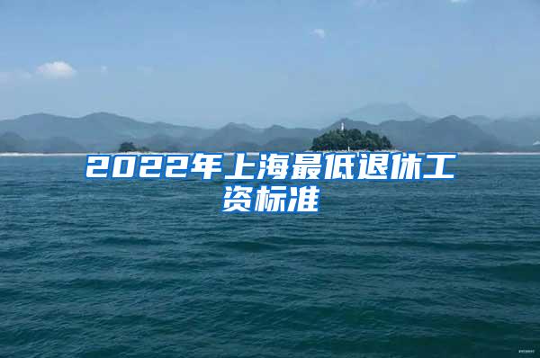 2022年上海最低退休工资标准