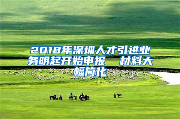 2018年深圳人才引进业务明起开始申报  材料大幅简化