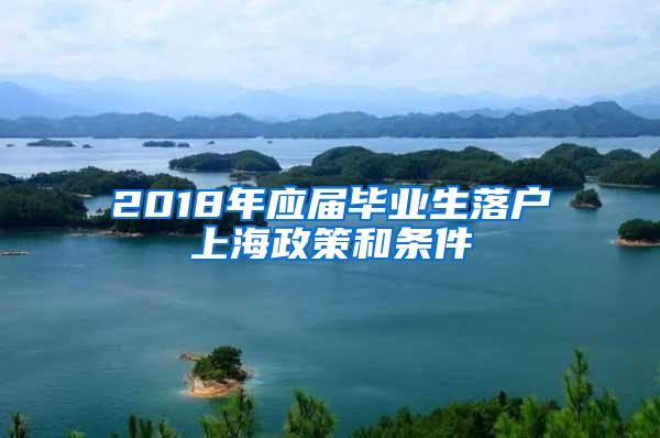 2018年应届毕业生落户上海政策和条件