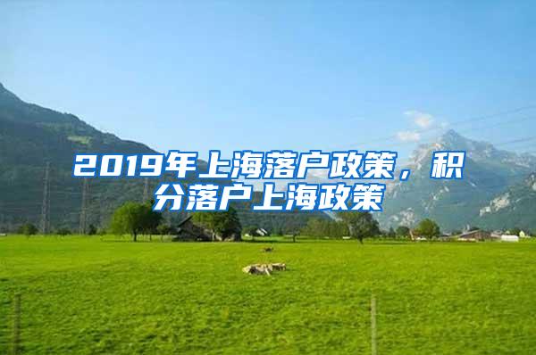 2019年上海落户政策，积分落户上海政策