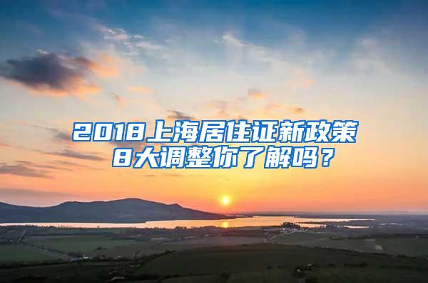 2018上海居住证新政策 8大调整你了解吗？