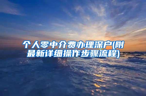 个人零中介费办理深户(附最新详细操作步骤流程)