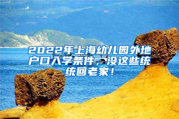 2022年上海幼儿园外地户口入学条件，没这些统统回老家！