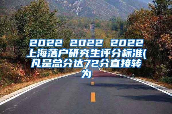 2022 2022 2022上海落户研究生评分标准(凡是总分达72分直接转为