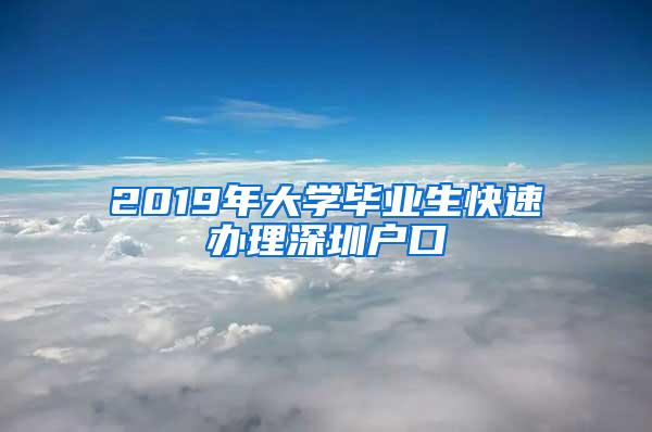 2019年大学毕业生快速办理深圳户口