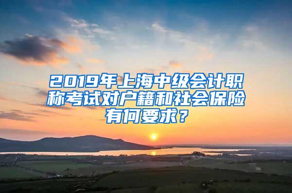 2019年上海中级会计职称考试对户籍和社会保险有何要求？