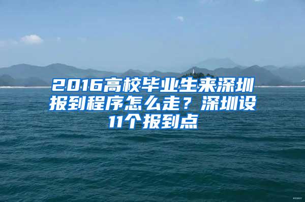 2016高校毕业生来深圳报到程序怎么走？深圳设11个报到点