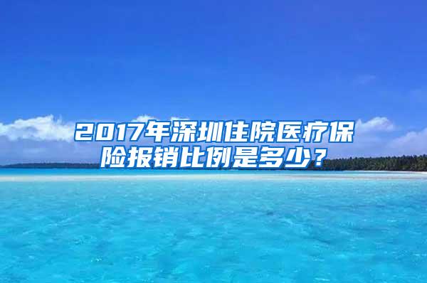 2017年深圳住院医疗保险报销比例是多少？