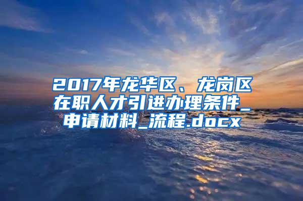 2017年龙华区、龙岗区在职人才引进办理条件_申请材料_流程.docx