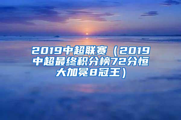 2019中超联赛（2019中超最终积分榜72分恒大加冕8冠王）