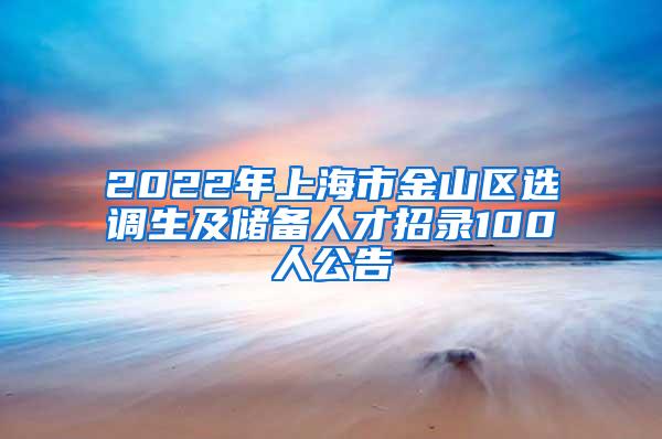 2022年上海市金山区选调生及储备人才招录100人公告