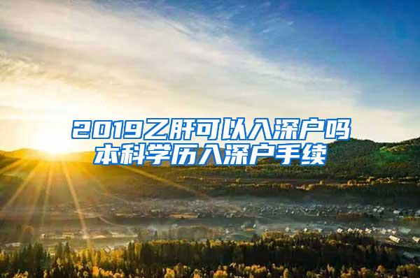 2019乙肝可以入深户吗本科学历入深户手续