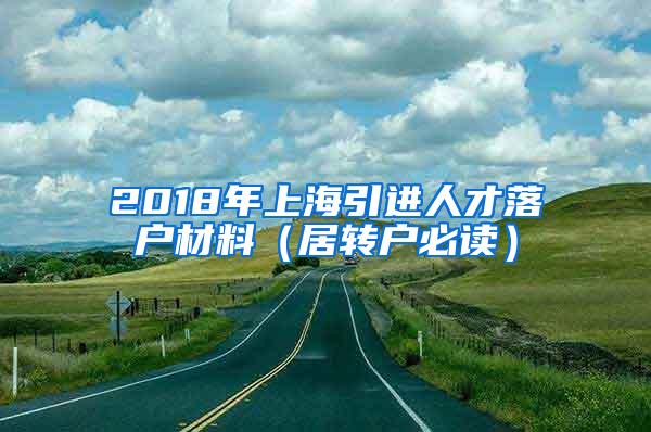 2018年上海引进人才落户材料（居转户必读）