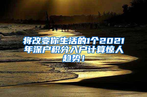 将改变你生活的1个2021年深户积分入户计算惊人趋势！