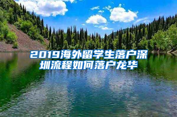 2019海外留学生落户深圳流程如何落户龙华