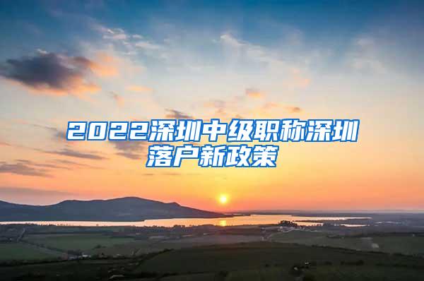 2022深圳中级职称深圳落户新政策