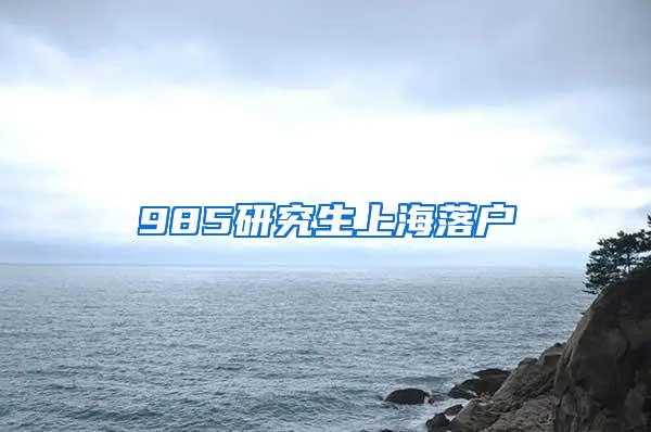 985研究生上海落户