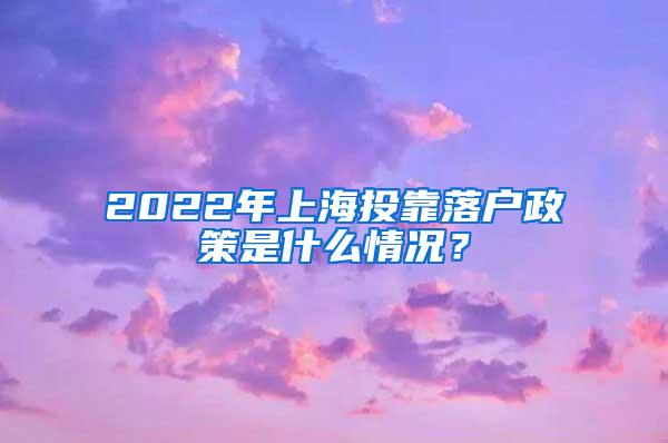 2022年上海投靠落户政策是什么情况？