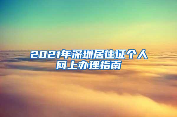 2021年深圳居住证个人网上办理指南