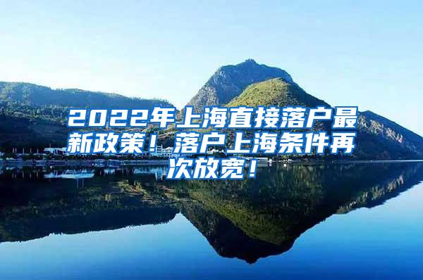 2022年上海直接落户最新政策！落户上海条件再次放宽！