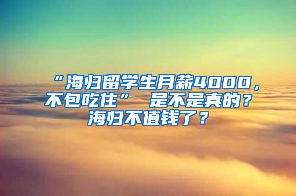 “海归留学生月薪4000，不包吃住” 是不是真的？海归不值钱了？