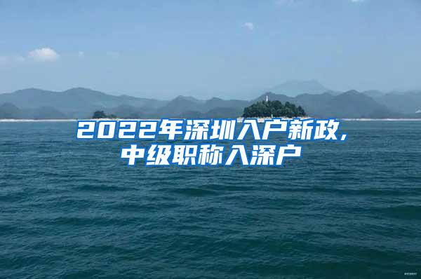 2022年深圳入户新政,中级职称入深户