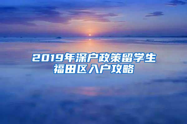 2019年深户政策留学生福田区入户攻略