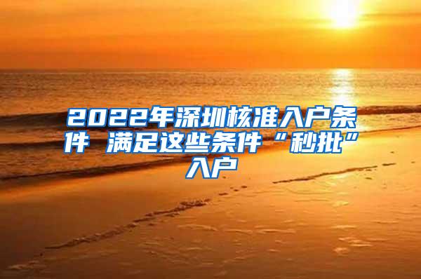 2022年深圳核准入户条件 满足这些条件“秒批”入户