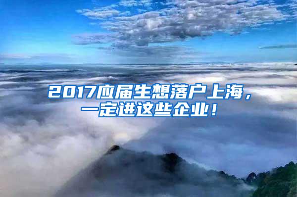 2017应届生想落户上海，一定进这些企业！