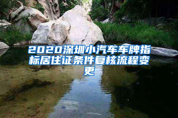 2020深圳小汽车车牌指标居住证条件复核流程变更