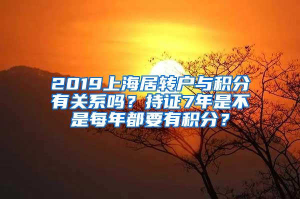 2019上海居转户与积分有关系吗？持证7年是不是每年都要有积分？