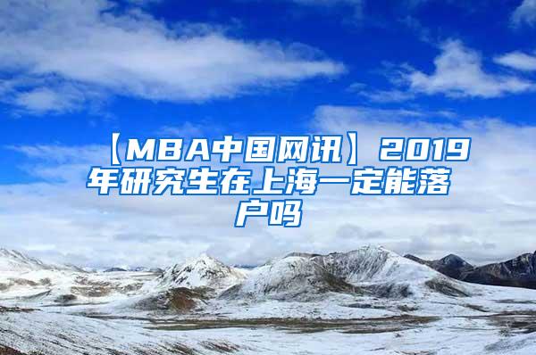 【MBA中国网讯】2019年研究生在上海一定能落户吗