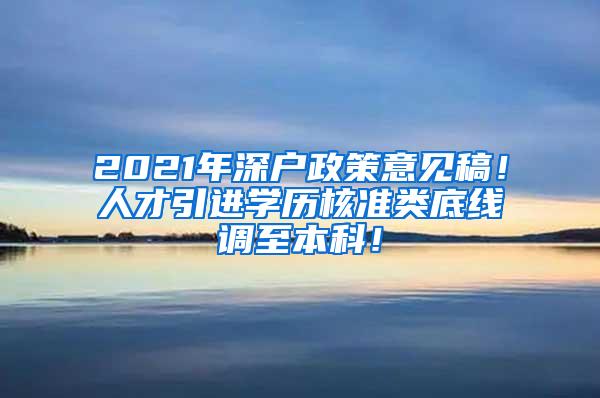 2021年深户政策意见稿！人才引进学历核准类底线调至本科！