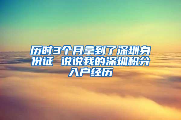 历时3个月拿到了深圳身份证 说说我的深圳积分入户经历