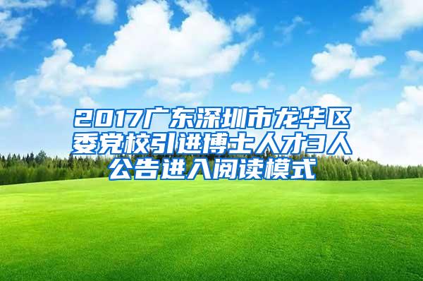 2017广东深圳市龙华区委党校引进博士人才3人公告进入阅读模式