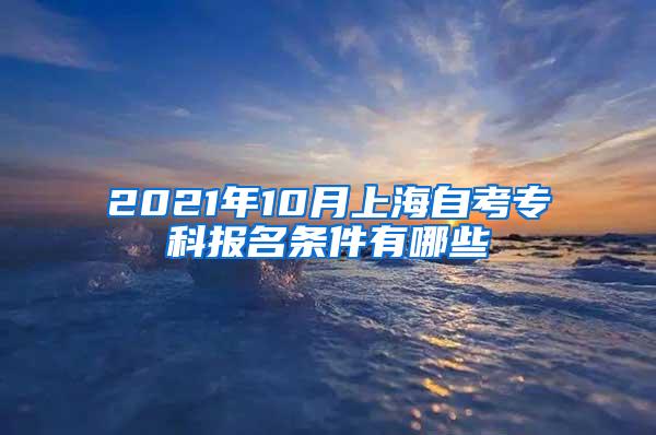 2021年10月上海自考专科报名条件有哪些