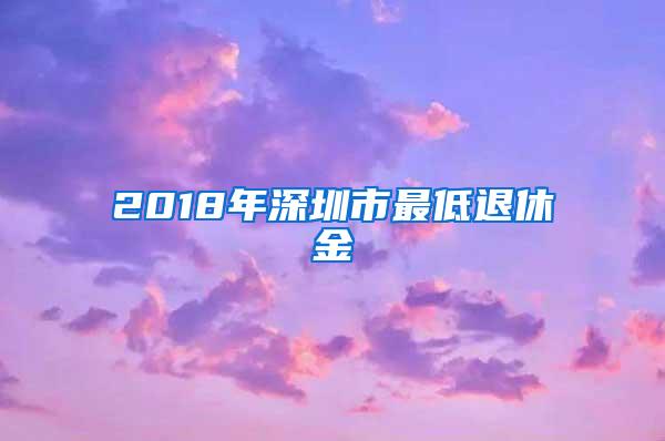 2018年深圳市最低退休金