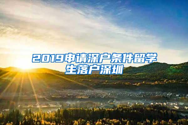 2019申请深户条件留学生落户深圳